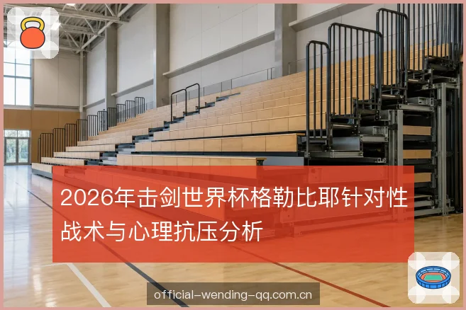 2026年击剑世界杯格勒比耶针对性战术与心理抗压分析